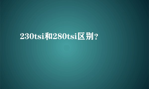 230tsi和280tsi区别？