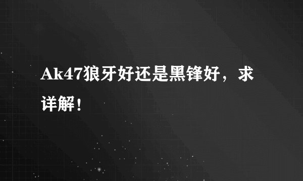 Ak47狼牙好还是黑锋好，求详解！