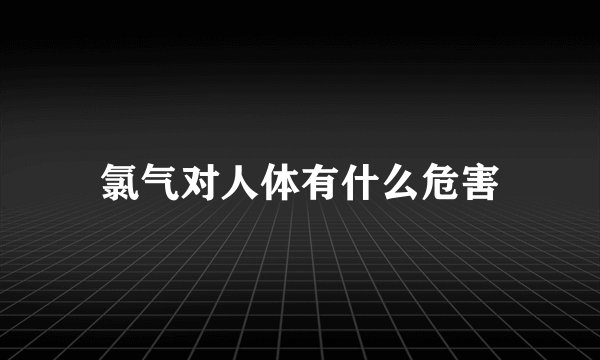 氯气对人体有什么危害
