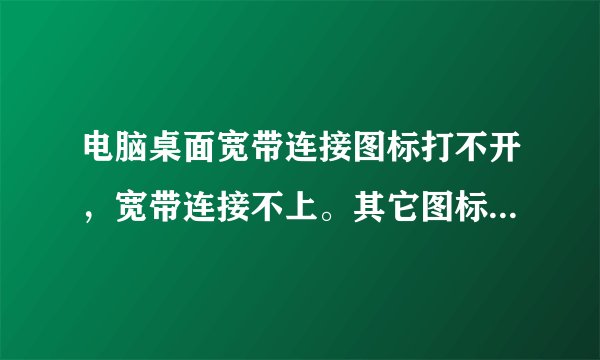 电脑桌面宽带连接图标打不开，宽带连接不上。其它图标都能打开