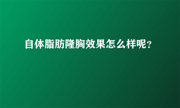 自体脂肪隆胸效果怎么样呢？