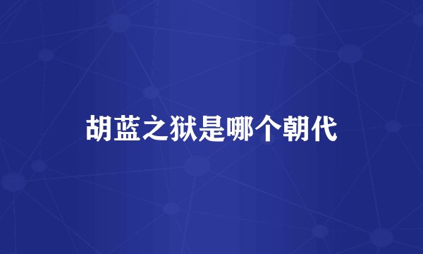 胡蓝之狱是哪个朝代