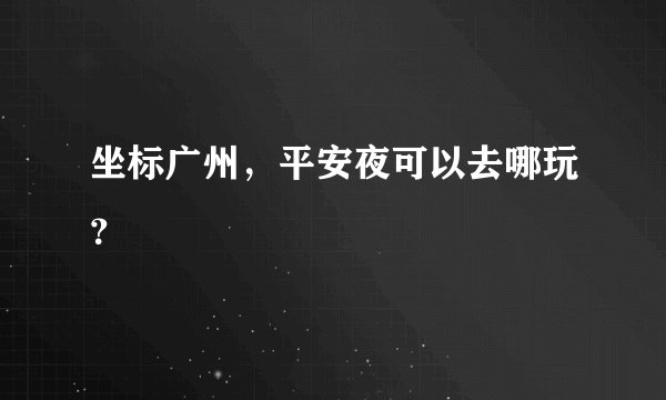坐标广州，平安夜可以去哪玩？