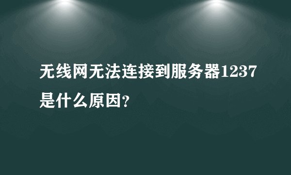 无线网无法连接到服务器1237是什么原因？