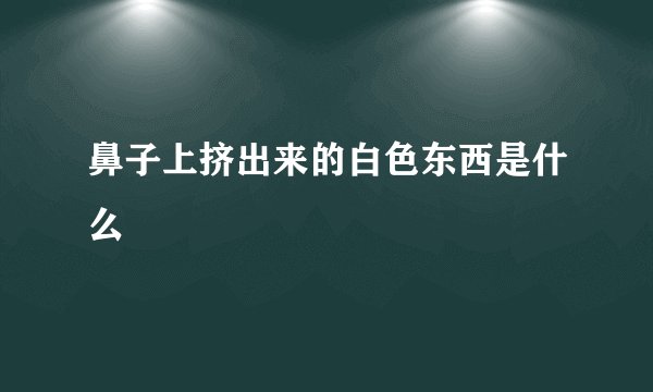 鼻子上挤出来的白色东西是什么