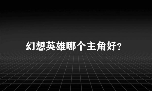 幻想英雄哪个主角好？