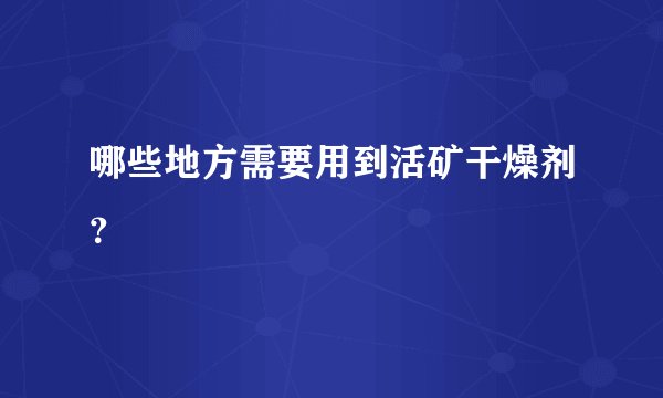 哪些地方需要用到活矿干燥剂？