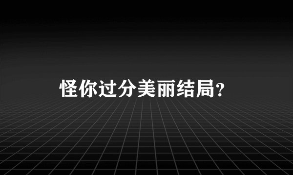 怪你过分美丽结局？