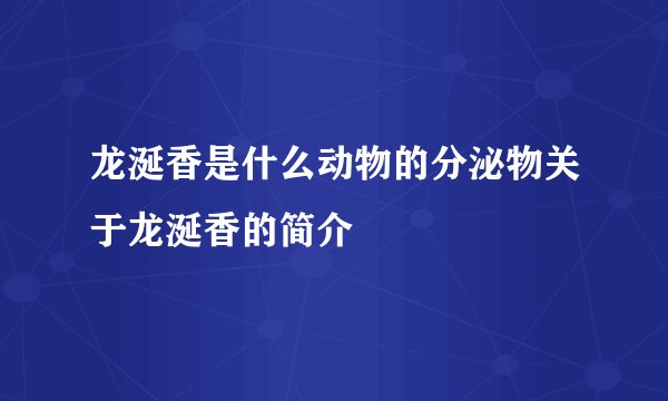 龙涎香是什么动物的分泌物关于龙涎香的简介