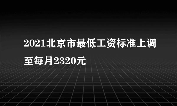 2021北京市最低工资标准上调至每月2320元
