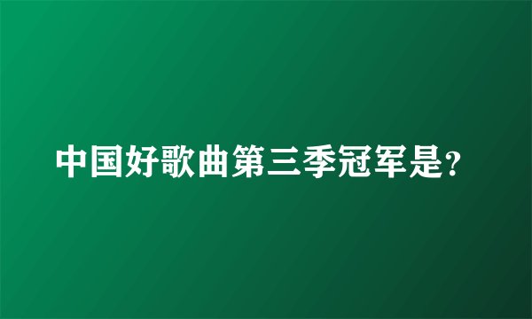 中国好歌曲第三季冠军是？