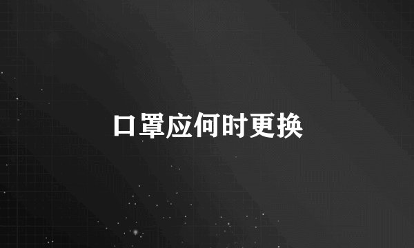 口罩应何时更换