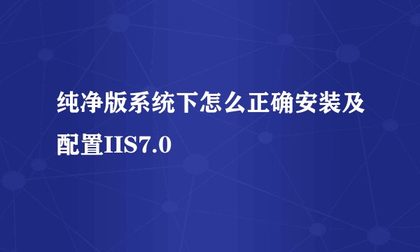 纯净版系统下怎么正确安装及配置IIS7.0