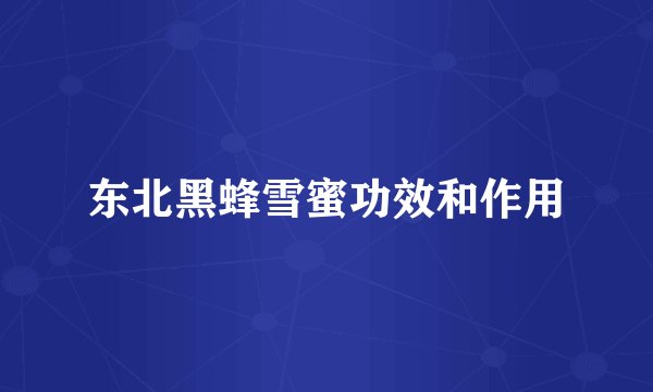 东北黑蜂雪蜜功效和作用