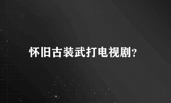 怀旧古装武打电视剧？