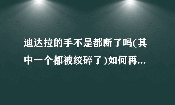 迪达拉的手不是都断了吗(其中一个都被绞碎了)如何再弄回去的?