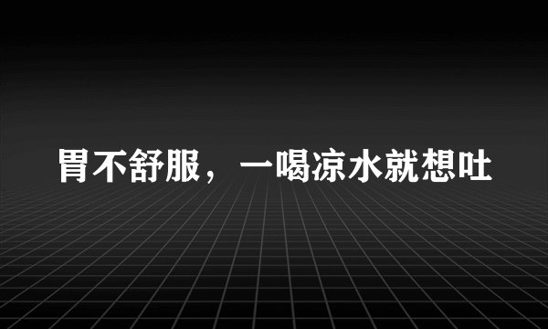 胃不舒服，一喝凉水就想吐