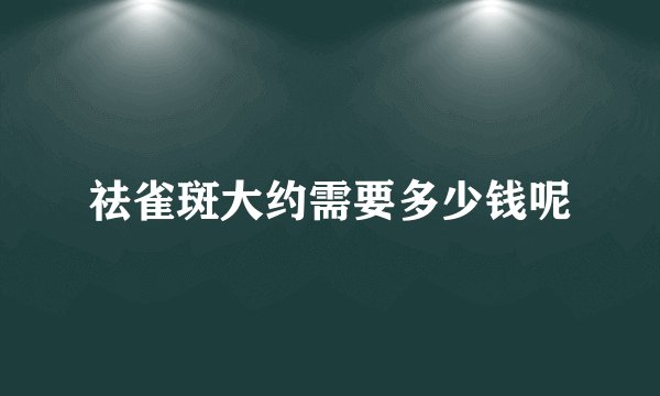 祛雀斑大约需要多少钱呢