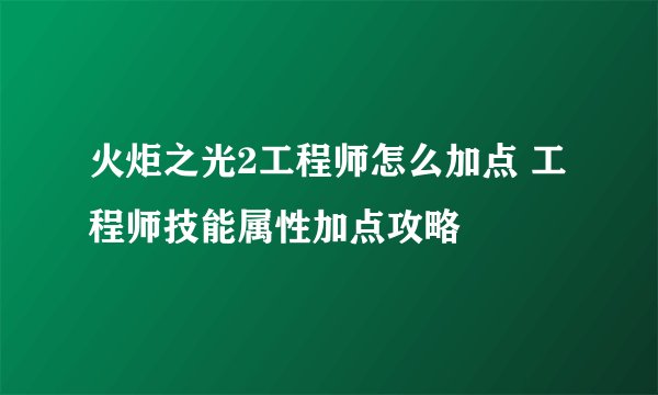 火炬之光2工程师怎么加点 工程师技能属性加点攻略