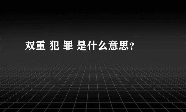 双重 犯 罪 是什么意思?