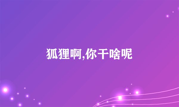狐狸啊,你干啥呢