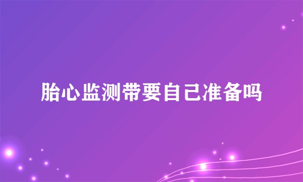 胎心监测带要自己准备吗