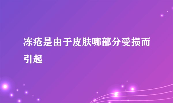 冻疮是由于皮肤哪部分受损而引起