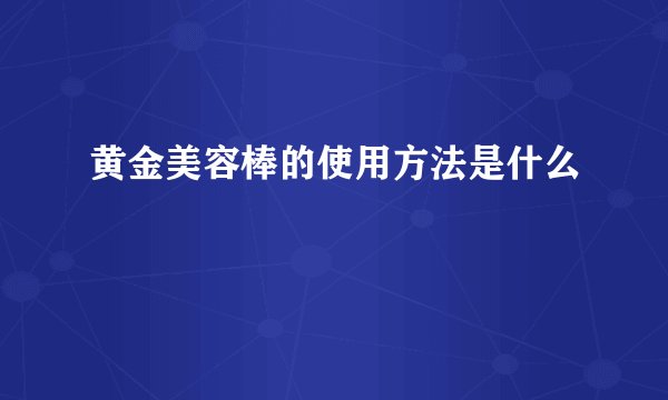 黄金美容棒的使用方法是什么