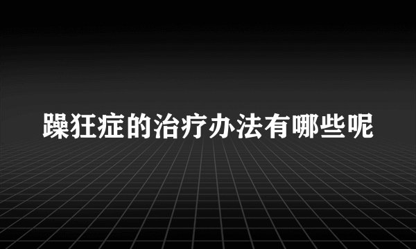躁狂症的治疗办法有哪些呢