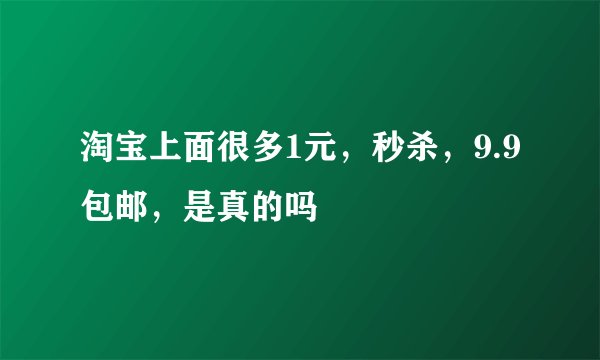 淘宝上面很多1元，秒杀，9.9包邮，是真的吗