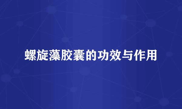螺旋藻胶囊的功效与作用