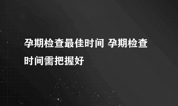 孕期检查最佳时间 孕期检查时间需把握好
