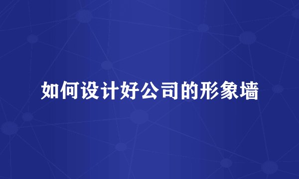 如何设计好公司的形象墙