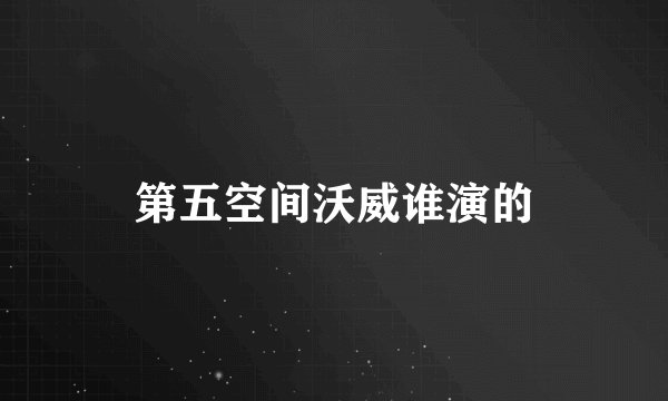 第五空间沃威谁演的