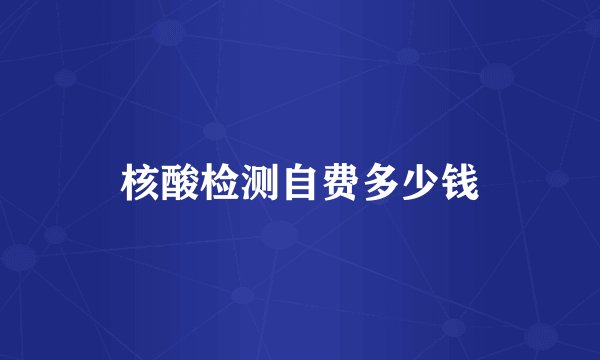 核酸检测自费多少钱