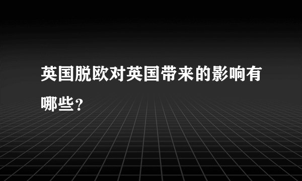 英国脱欧对英国带来的影响有哪些？