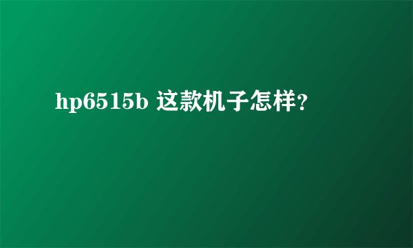 hp6515b 这款机子怎样？