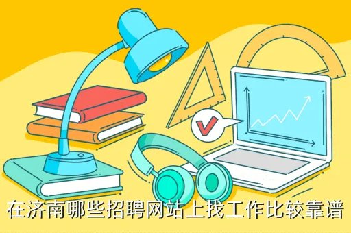 济南人才网最新招聘信息，在济南哪些招聘网站上找工作比较靠谱