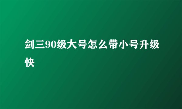 剑三90级大号怎么带小号升级快