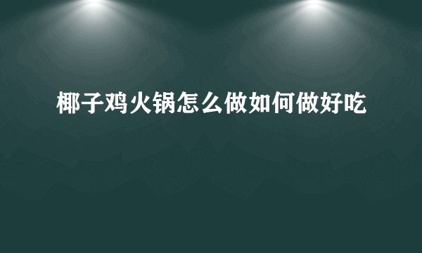 椰子鸡火锅怎么做如何做好吃