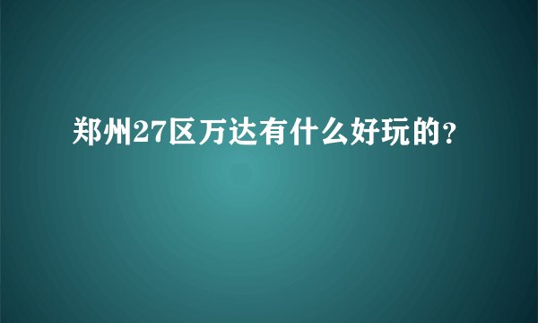 郑州27区万达有什么好玩的？