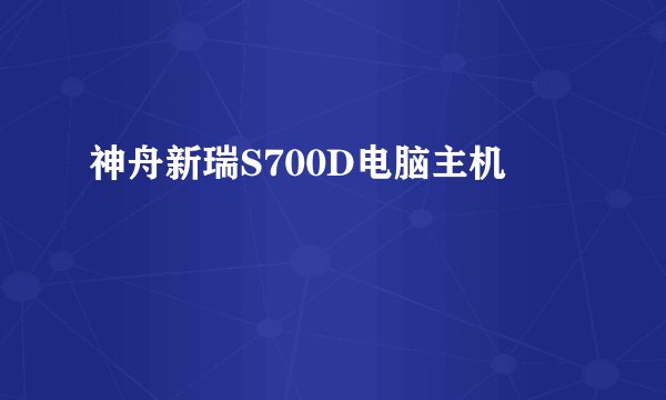 神舟新瑞S700D电脑主机