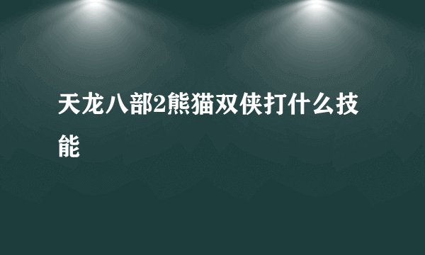 天龙八部2熊猫双侠打什么技能