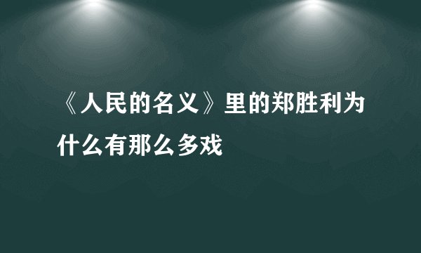 《人民的名义》里的郑胜利为什么有那么多戏