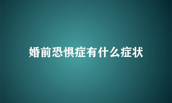 婚前恐惧症有什么症状
