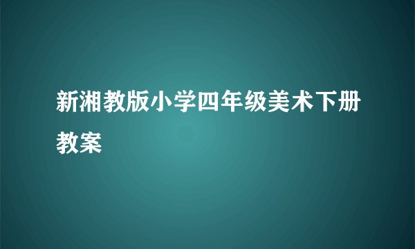 新湘教版小学四年级美术下册教案