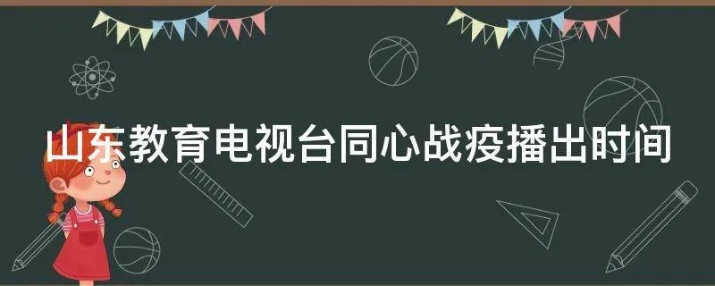 山东教育电视台同心战疫播出时间