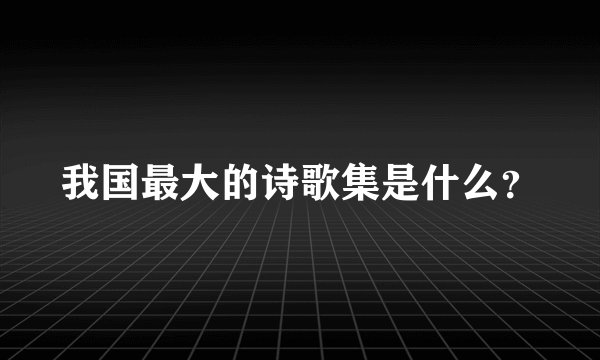 我国最大的诗歌集是什么？