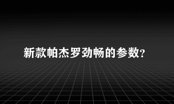 新款帕杰罗劲畅的参数？