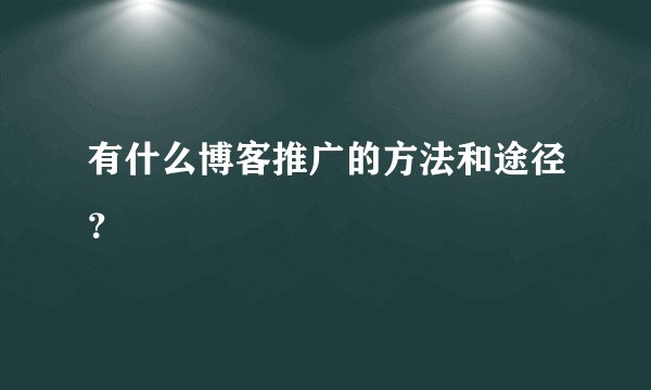 有什么博客推广的方法和途径？